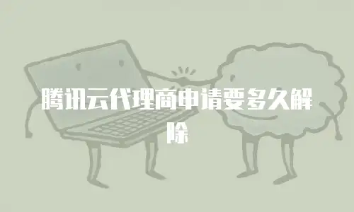 腾讯云代理商申请要多久解除