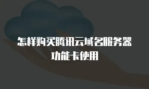 怎样购买腾讯云域名服务器功能卡使用