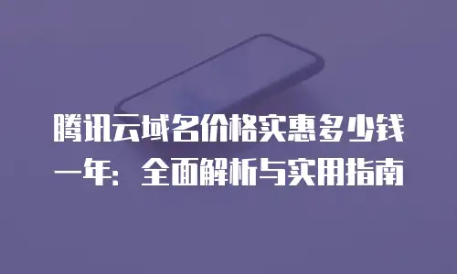 腾讯云域名价格实惠多少钱一年：全面解析与实用指南