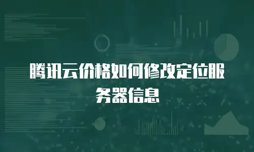 腾讯云价格如何修改定位服务器信息