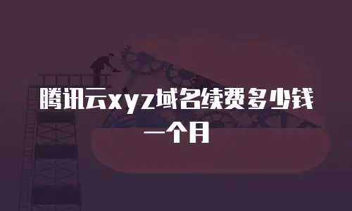 腾讯云xyz域名续费多少钱一个月