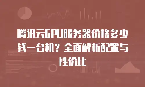 腾讯云GPU服务器价格多少钱一台机？全面解析配置与性价比