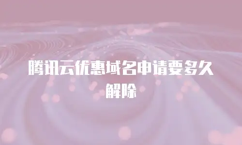 腾讯云优惠域名申请要多久解除