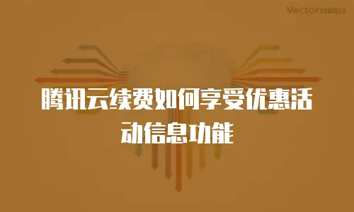腾讯云续费如何享受优惠活动信息功能