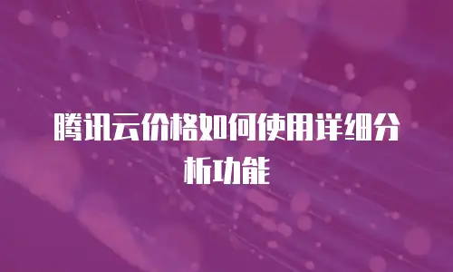 腾讯云价格如何使用详细分析功能