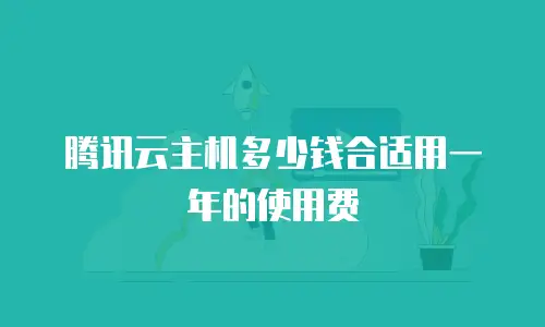 腾讯云主机多少钱合适用一年的使用费