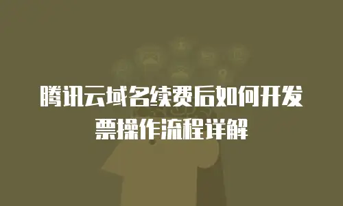 腾讯云域名续费后如何开发票操作流程详解