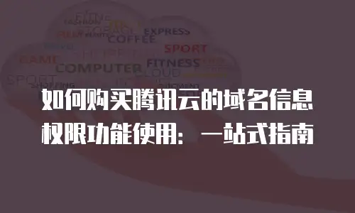 如何购买腾讯云的域名信息权限功能使用：一站式指南