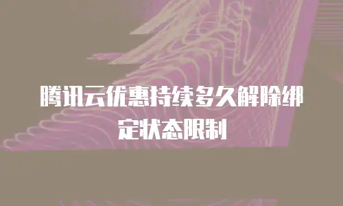 腾讯云优惠持续多久解除绑定状态限制