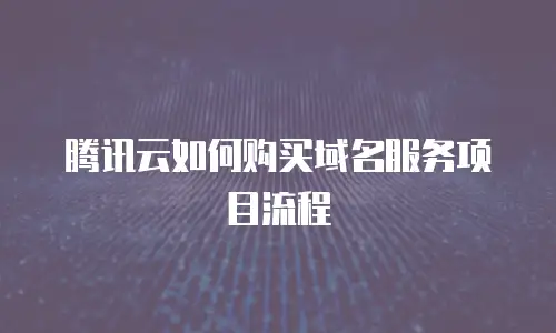 腾讯云如何购买域名服务项目流程