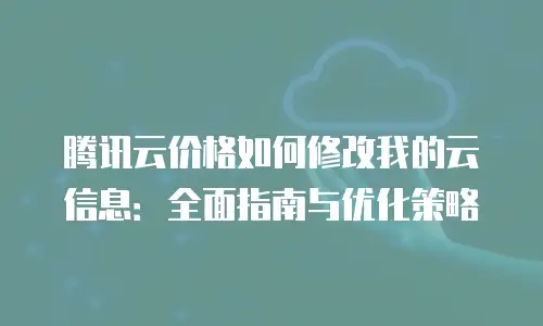 腾讯云价格如何修改我的云信息：全面指南与优化策略