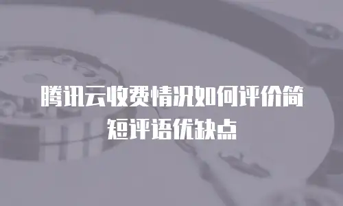 腾讯云收费情况如何评价简短评语优缺点
