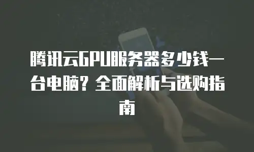 腾讯云GPU服务器多少钱一台电脑？全面解析与选购指南