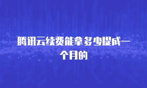 腾讯云续费能拿多少提成一个月的