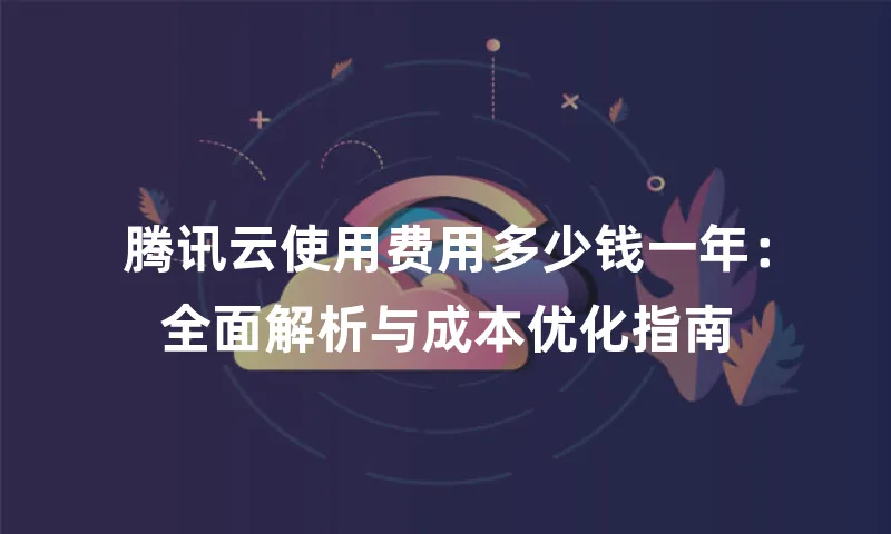 腾讯云使用费用多少钱一年：全面解析与成本优化指南
