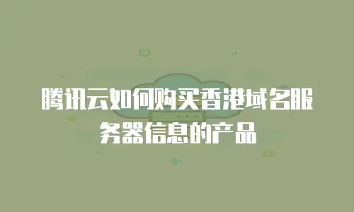 腾讯云如何购买香港域名服务器信息的产品