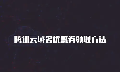 腾讯云域名优惠券领取方法