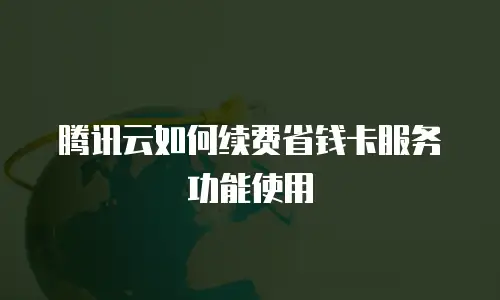 腾讯云如何续费省钱卡服务功能使用