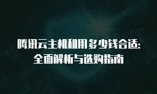 腾讯云主机租用多少钱合适：全面解析与选购指南