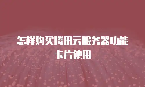 怎样购买腾讯云服务器功能卡片使用