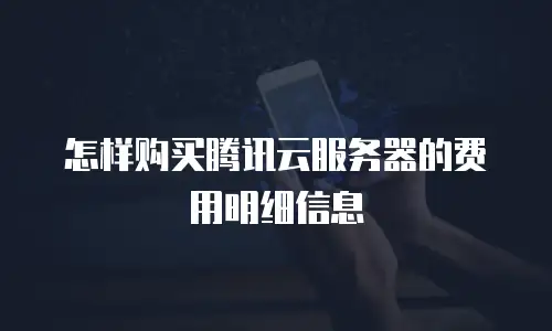 怎样购买腾讯云服务器的费用明细信息