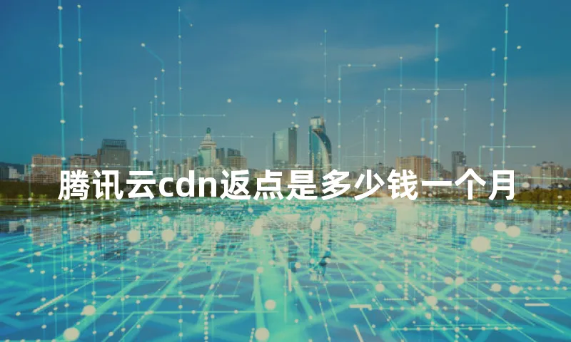 腾讯云cdn返点是多少钱一个月