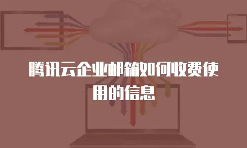 腾讯云企业邮箱如何收费使用的信息