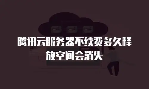 腾讯云服务器不续费多久释放空间会消失