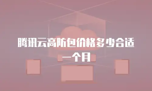 腾讯云高防包价格多少合适一个月