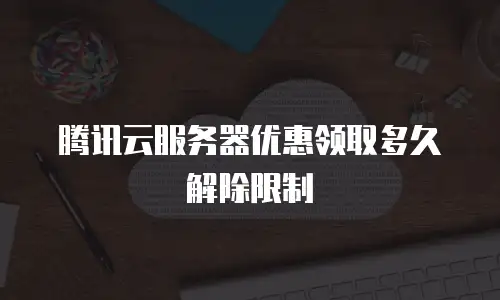 腾讯云服务器优惠领取多久解除限制