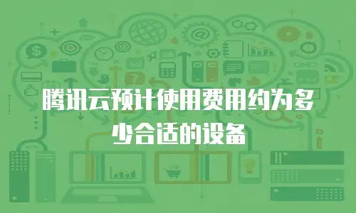 腾讯云预计使用费用约为多少合适的设备