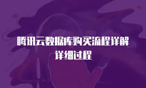 腾讯云数据库购买流程详解详细过程