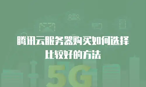 腾讯云服务器购买如何选择比较好的方法
