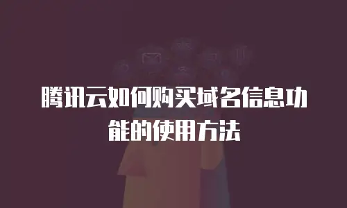 腾讯云如何购买域名信息功能的使用方法