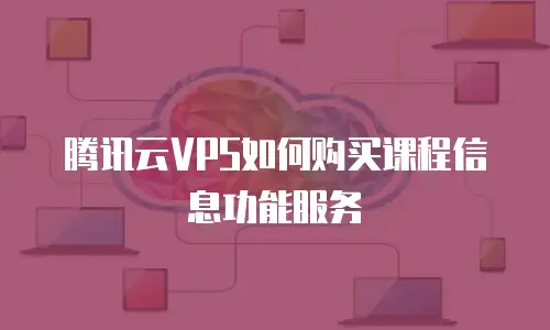 腾讯云VPS如何购买课程信息功能服务