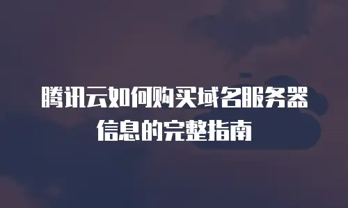 腾讯云如何购买域名服务器信息的完整指南