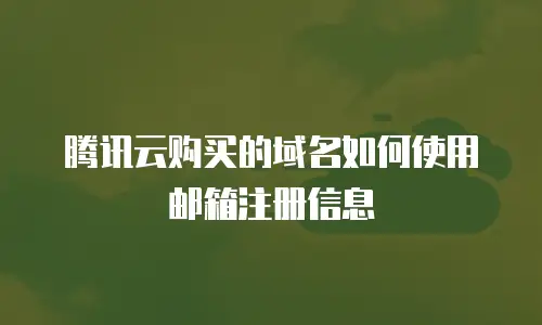 腾讯云购买的域名如何使用邮箱注册信息