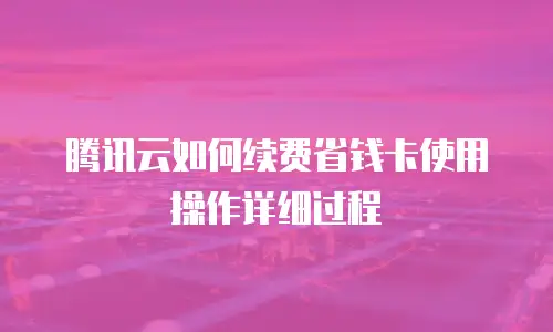 腾讯云如何续费省钱卡使用操作详细过程