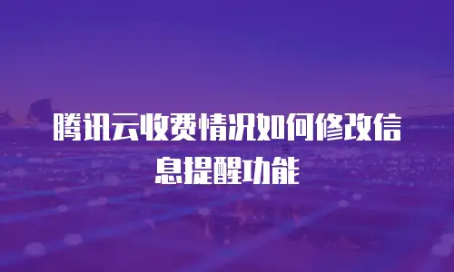 腾讯云收费情况如何修改信息提醒功能