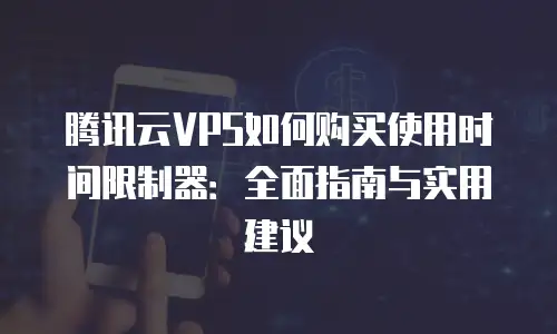 腾讯云VPS如何购买使用时间限制器：全面指南与实用建议