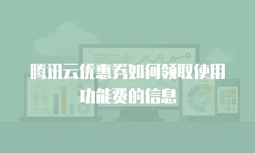 腾讯云优惠券如何领取使用功能费的信息