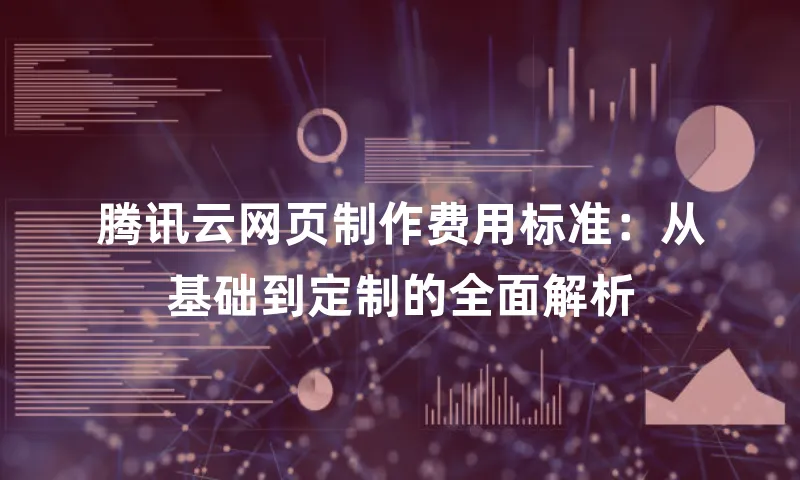 腾讯云网页制作费用标准：从基础到定制的全面解析