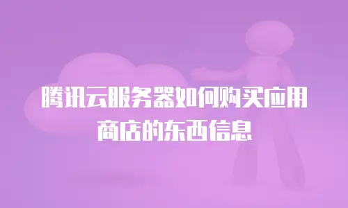腾讯云服务器如何购买应用商店的东西信息