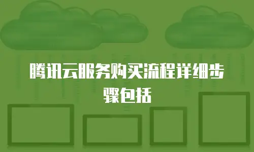 腾讯云服务购买流程详细步骤包括