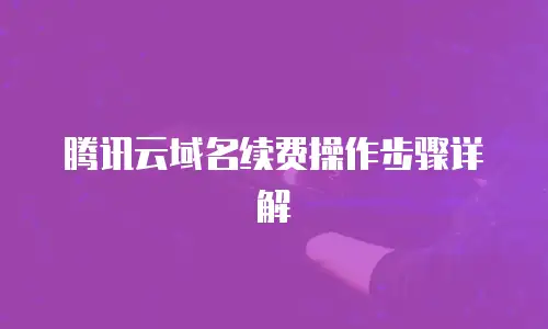 腾讯云域名续费操作步骤详解