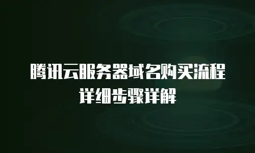腾讯云服务器域名购买流程详细步骤详解