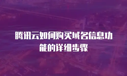 腾讯云如何购买域名信息功能的详细步骤