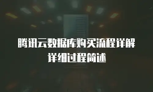 腾讯云数据库购买流程详解详细过程简述