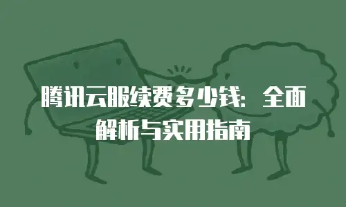 腾讯云服续费多少钱：全面解析与实用指南