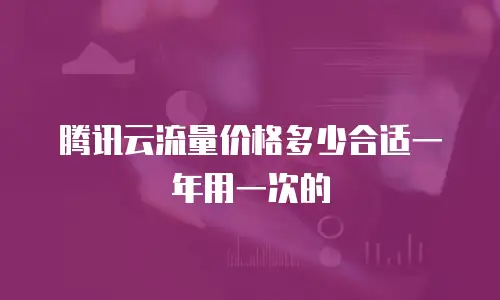 腾讯云流量价格多少合适一年用一次的